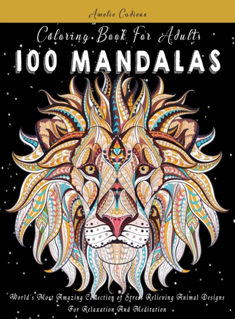 Coloring Book For Adults : 100 Mandalas: World's Most Amazing Collection of Stress Relieving Animal Designs For Relaxation And Meditation, Hardback Book