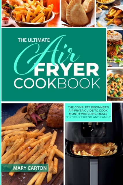 The Ultimate Air Fryer Cookbook : The Complete Beginner's Air Fryer Guide to Cook Mouth-Watering Meals for Your Friends and Family, Paperback / softback Book