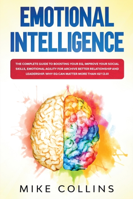 Emotional Intelligence : The Complete Guide to Boosting Your EQ, Improve Your Social Skills, Emotional Agility for Archive Better Relationship and for Leadership. Why EQ Can Matter More Than IQ? (2.0), Paperback / softback Book
