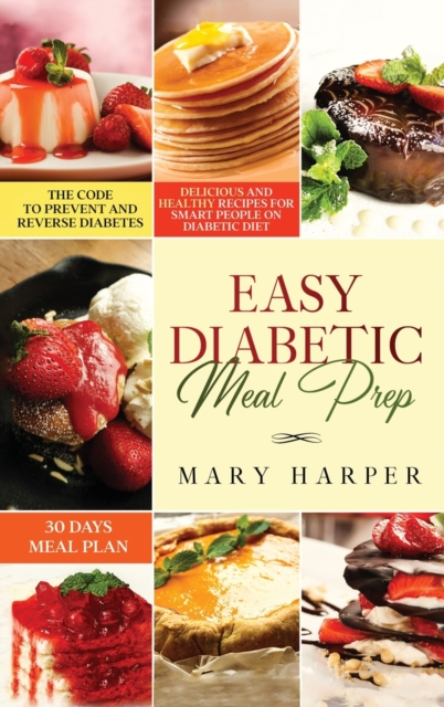 Easy Diabetic Meal Prep : Delicious and Healthy Recipes for Smart People on Diabetic Diet - 30 Days Meal Plan - The Code to Prevent and Reverse Diabetes, Hardback Book