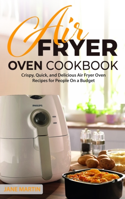 Air Fryer Oven Cookbook : Crispy, Quick, and Delicious Air Fryer Oven Recipes for People On a Budget, Hardback Book