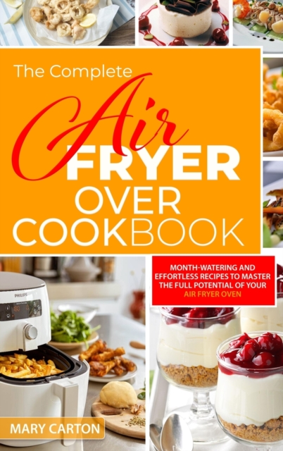 The Complete Air Fryer Oven Cookbook : Mouth-Watering and Effortless Recipes to Master the Full Potential of Your Air Fryer Oven, Hardback Book