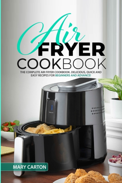 Air Fryer Cookbook : The Complete Air Fryer Cookbook. Delicious, Quick, and Easy Recipes for Beginners and Advanced Cooks!, Paperback / softback Book