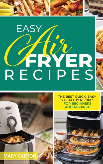 Easy Air Fryer Recipes : The Best Quick, Easy, and Healthy Recipes for Beginners and Advanced Cooks, Hardback Book