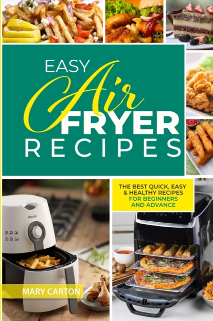 Easy Air Fryer Recipes : The Best Quick, Easy, and Healthy Recipes for Beginners and Advanced Cooks, Paperback / softback Book