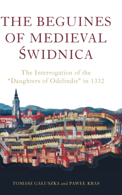 The Beguines of Medieval Swidnica : The Interrogation of the "Daughters of Odelindis" in 1332, Hardback Book