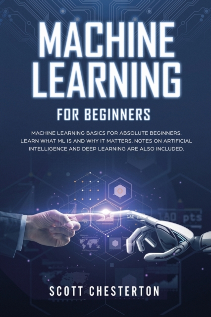 Machine Learning for Beginners : Machine Learning Basics for Absolute Beginners. Learn What ML Is and Why It Matters. Notes on Artificial Intelligence and Deep Learning are also included, Paperback / softback Book