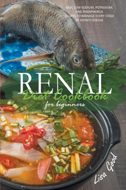 Renal Diet Cookbook for Beginners : Easy, Low-Sodium, Potassium, and Phosphorus Recipes to Manage Every Stage of Kidney Disease, Paperback / softback Book