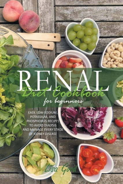 Renal Diet Cookbook for Beginners : Easy, Low-Sodium, Potassium, and Phosphorus Recipes to Avoid Dialysis and Manage Every Stage of Kidney Disease, Paperback / softback Book