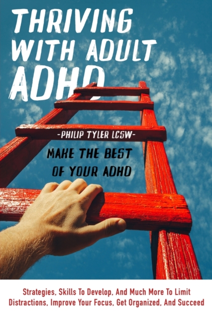 Thriving With Adult Adhd : Strategies, Skills To Develop, And Much More To Limit Distractions, Improve Your Focus, Get Organized, And Succeed., Paperback / softback Book
