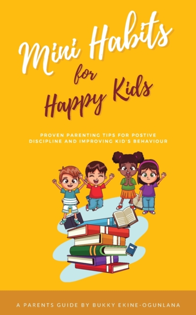 Mini Habits for Happy Kids : Proven Parenting Tips for Positive Discipline and Improving Kids' Behavior, Paperback / softback Book