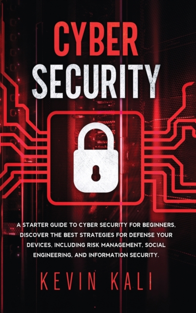 Cyber Security : A Starter Guide to Cyber Security for Beginners, Discover the Best Strategies for Defense Your Devices, Including Risk Management, Social Engineering, and Information Security., Hardback Book
