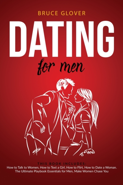 Dating for Men : This Book Includes: How to Talk to Women, How to Text a Girl, How to Flirt, How to Date a Woman. The Ultimate Playbook Essentials for Men, Make Women Chase You, Paperback / softback Book