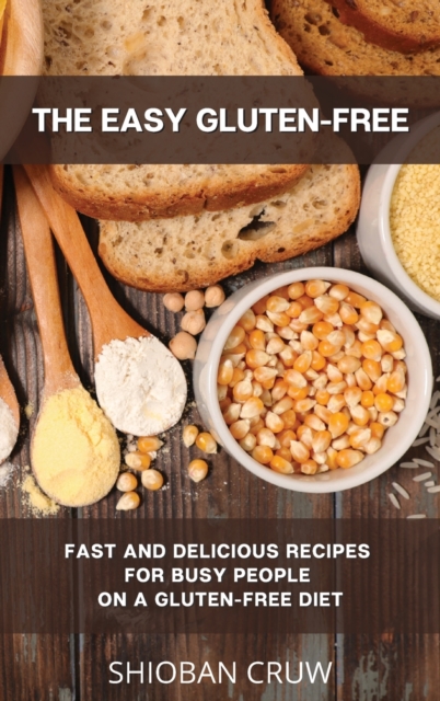 The Easy Gluten-Free : Fast and Delicious Recipes for Busy People on a Gluten-Free Diet, Hardback Book