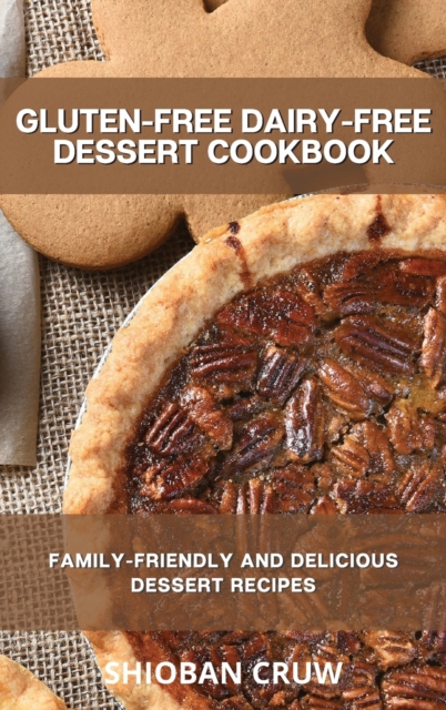 Gluten-Free Dairy-Free Dessert Cookbook : Family-Friendly and Delicious Dessert Recipes, Hardback Book