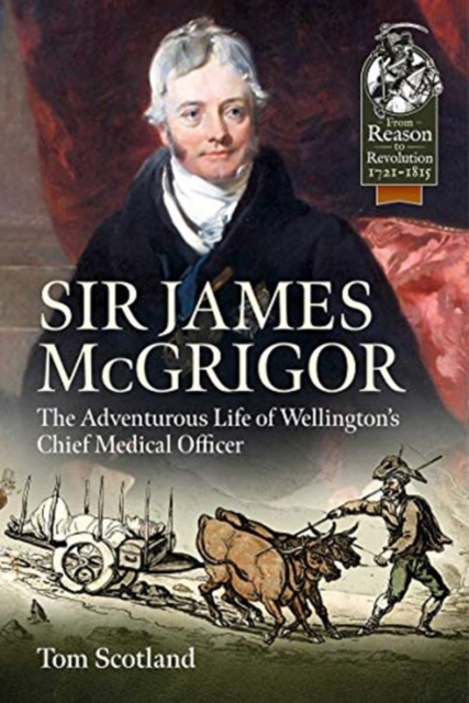 Sir James Mcgrigor : The Adventurous Life of Wellington's Chief Medical Officer, Paperback / softback Book