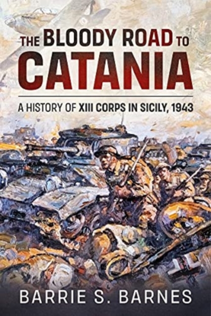 The Bloody Road to Catania : A History of XIII Corps in Sicily, 1943, Paperback / softback Book