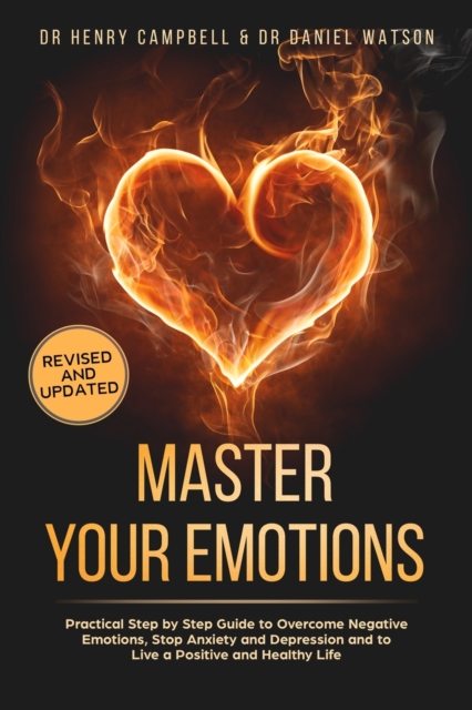 Master Your Emotions REVISED AND UPDATED : Practical Step by Step Guide to Overcome Negative Emotions, Stop Anxiety and Depression and to Live a Positive and Healthy Life, Paperback / softback Book