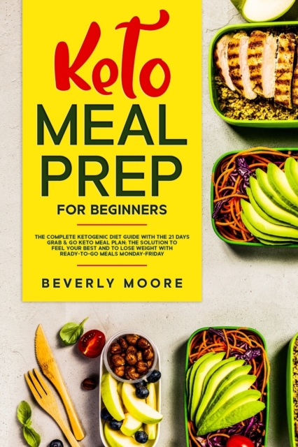 Keto Meal Prep for Beginners : The complete Ketogenic Diet Guide with the 21 Days Grab & Go Keto Meal Plan; the Solution to Feel Your Best and to Lose Weight with Ready-to- go Meals Monday-Friday, Paperback / softback Book