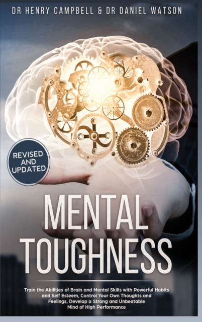 Mental Toughness REVISED AND UPDATED : Trains the Abilities of Brain and Mental Skills with Powerful Habits and Self Esteem, Control Your Own Thoughts and Feelings, Develop a Strong and Unbeatable Min, Hardback Book