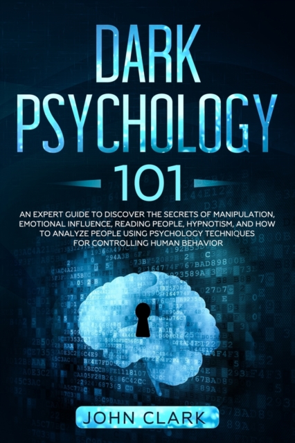 Dark Psychology 101 : An Expert Guide to Discover the Secrets of Manipulation, Emotional Influence, Reading People, Hypnotism, and How to Analyze People Using Psychology Techniques for Controlling Hum, Paperback / softback Book