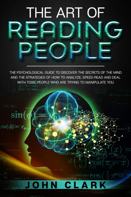 The Art of Reading People : The Psychological Guide to Discover the Secrets of the Mind and the Strategies of How to Analyze, Speed-Read and Deal with Toxic People who Are Trying to Manipulate You, Paperback / softback Book