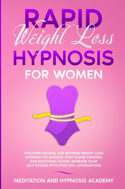Rapid Weight Loss Hypnosis for Women : Discover Natural and Extreme Weight Loss Hypnosis Techniques, Stop Sugar Cravings and Emotional Eating. Increase your Self Esteem with Over 100+ Affirmations, Paperback / softback Book