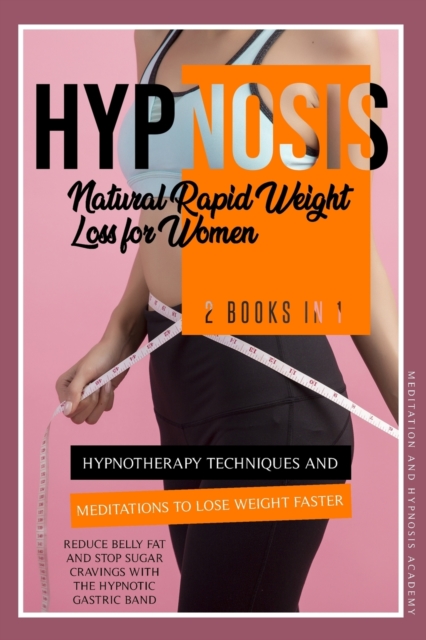 Hypnosis : 2 Books in 1: Hypnotherapy Techniques and Meditations to Lose Weight Faster, Reduce Belly Fat and Stop Sugar Cravings with the Hypnotic Gastric Band, Paperback / softback Book