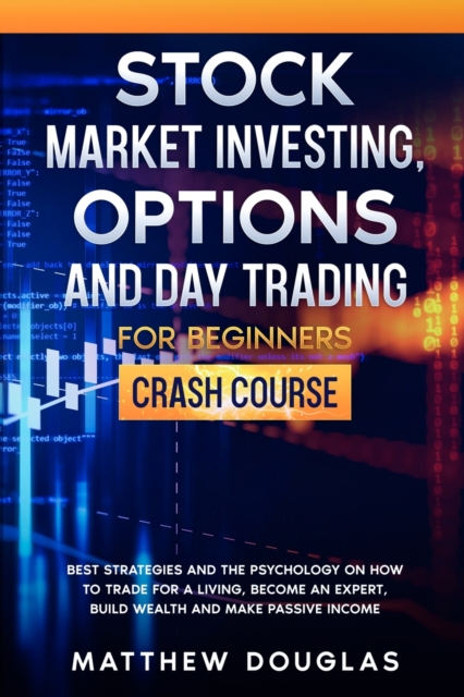 Stock Market Investing, Options and Day Trading for Beginners : Best Strategies and the Psychology on How to Trade for a Living, Become an Expert, Build Wealth and Make Passive Income, Paperback / softback Book