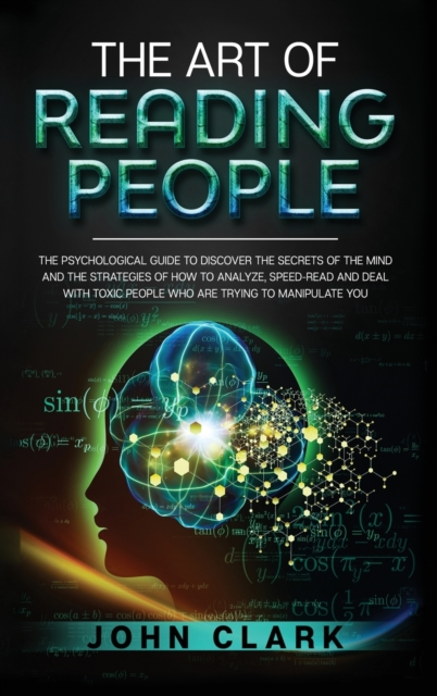 The Art of Reading People : The Psychological Guide to Discover the Secrets of the Mind and the Strategies of How to Analyze, Speed-Read and Deal with Toxic People who Are Trying to Manipulate You, Hardback Book