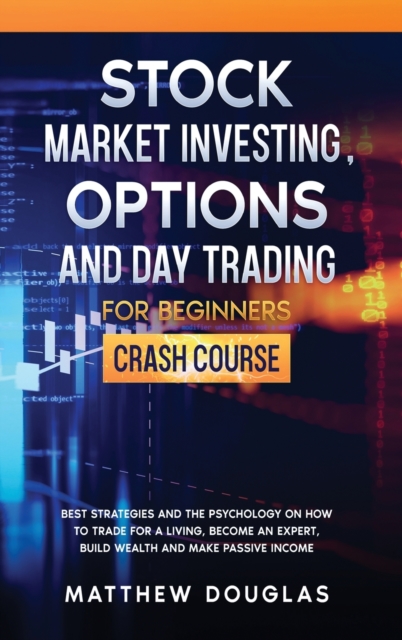 Stock Market Investing, Options and Day Trading for Beginners : Best Strategies and the Psychology on How to Trade for a Living, Become an Expert, Build Wealth and Make Passive Income, Hardback Book