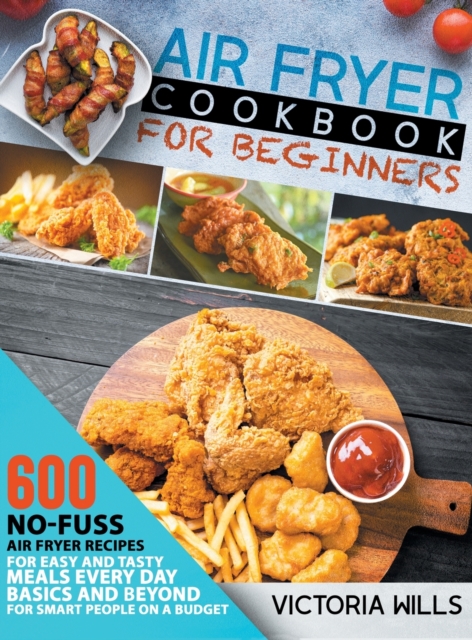 Air Fryer Cookbook for Beginners : 600 No-Fuss Air Fryer Recipes for Easy and Tasty Meals Every Day. Basics and Beyond for Smart People on a Budget, Hardback Book