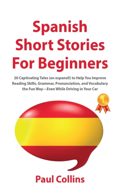 Spanish Short Stories for Beginners : 20 Captivating Tales (en espanol!) to Help You Improve Reading Skills, Grammar, Pronunciation, and Vocabulary the Fun Way-Even While Driving in Your Car, Hardback Book