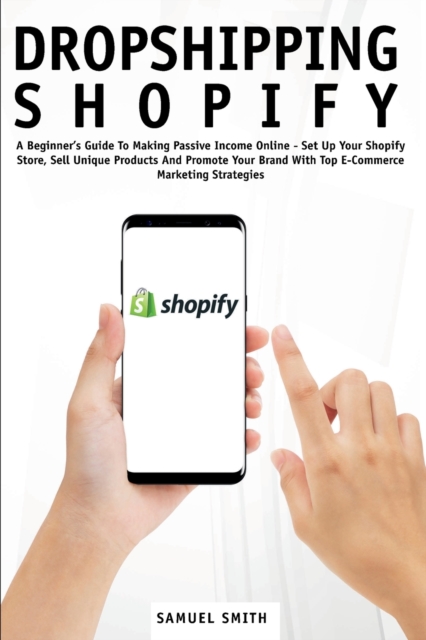 Dropshipping Shopify : A Beginner's Guide To Making Passive Income Online - Set Up Your Shopify Store, Sell Unique Products And Promote Your Brand With Top E-Commerce Marketing Strategies, Paperback / softback Book