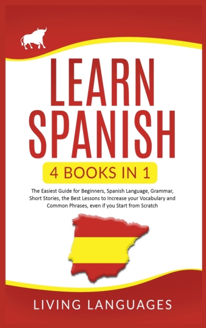 Learn Spanish : 4 Books In 1: The Easiest Guide for Beginners, Spanish Language, Grammar, Short Stories, the Best Lessons to Increase Your Vocabulary And Common Phrases, Even If You Start From Scratch, Hardback Book