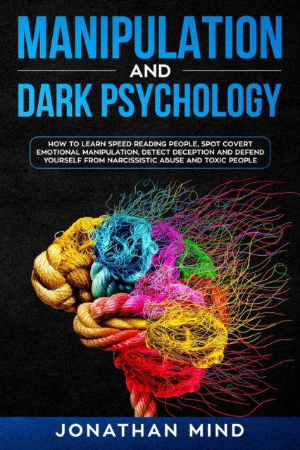 Manipulation and Dark Psychology : How to Learn Speed Reading People, Spot Covert Emotional Manipulation, Detect Deception and Defend Yourself from Narcissistic Abuse and Toxic People, Paperback / softback Book