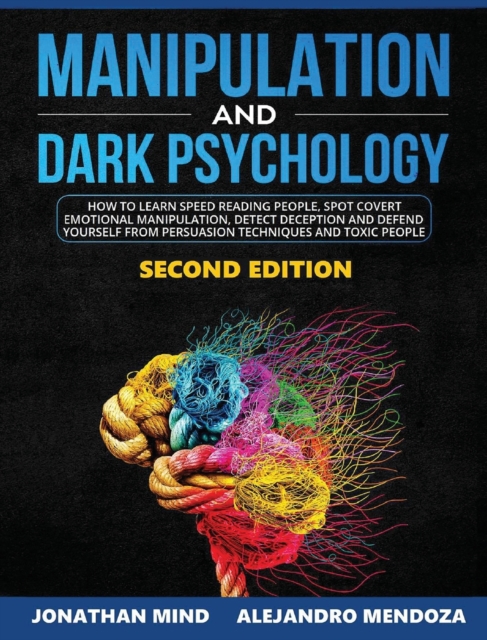 Manipulation and Dark Psychology 2nd Edition : How to Learn Speed Reading People, Spot Covert Manipulation, Detect Deception and Defend Yourself from Persuasion Techniques and Toxic People, Hardback Book