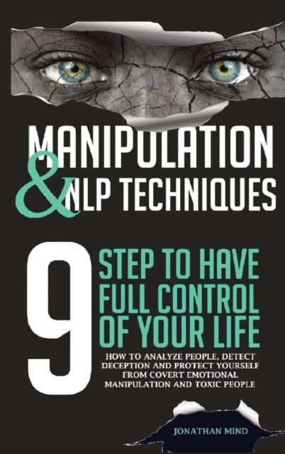 Manipulation and NLP Techniques : The 9 Steps to Have Full Control of Your Life. How to Analyze People, Detect Deception, and Protect Yourself from Covert Emotional Manipulation and Toxic People, Hardback Book