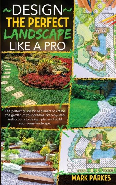Design the Perfect Landscape Like a Pro : 2 Books in 1: The perfect guide for beginners to create the garden of your dreams. Step-by-step instructions to design, plan and build your home landscape., Hardback Book
