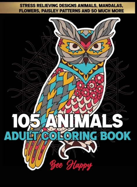 Adult Coloring Book : 105 Stress Relieving Designs Animals, Mandalas, Flowers, Paisley Patterns And So Much More: Coloring Book For Adults, Hardback Book
