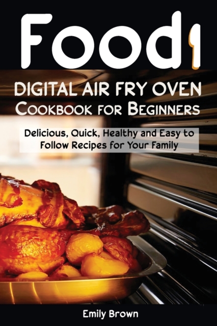 Food i Digital Air Fry Oven Cookbook for Beginners : Delicious, Quick, Healthy and Easy to Follow Recipes for Your Family, Paperback / softback Book