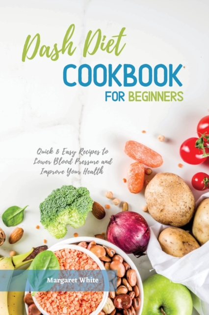 Dash Diet Cookbook for Beginners : Quick and Easy Recipes to Lower Blood Pressure and Improve Your Health, Paperback / softback Book