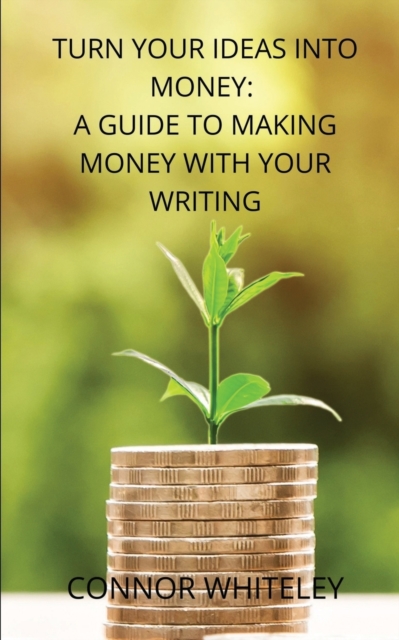 Turn Your Ideas Into Money : A Guide to Making Money With Your Writing, Paperback / softback Book
