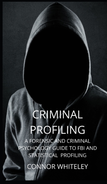 Criminal Profiling : A Forensic and Criminal Psychology Guide to FBI and Statistical Profiling, Hardback Book