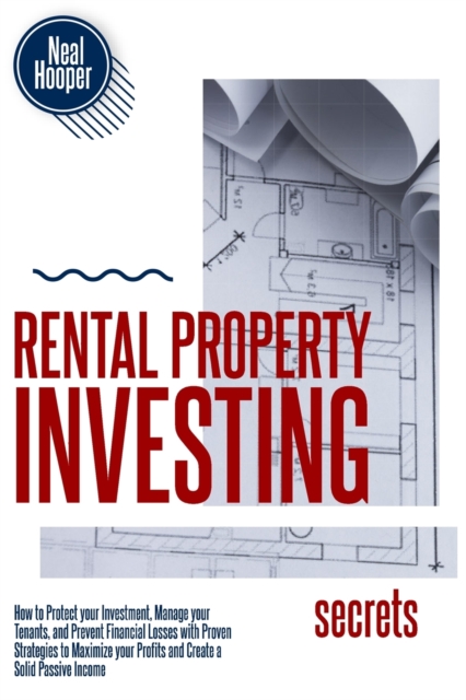 Rental Property Investing Secrets : How to Protect your Investment, Manage your Tenants, and Prevent Financial Losses with Proven Strategies to Maximize your Profits and Create a Solid Passive Income, Paperback / softback Book