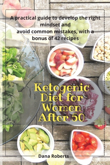 Ketogenic Diet for Women After 50 : A practical guide to develop the right mindset and avoid common mistakes, with a bonus of 42 recipes, Paperback / softback Book