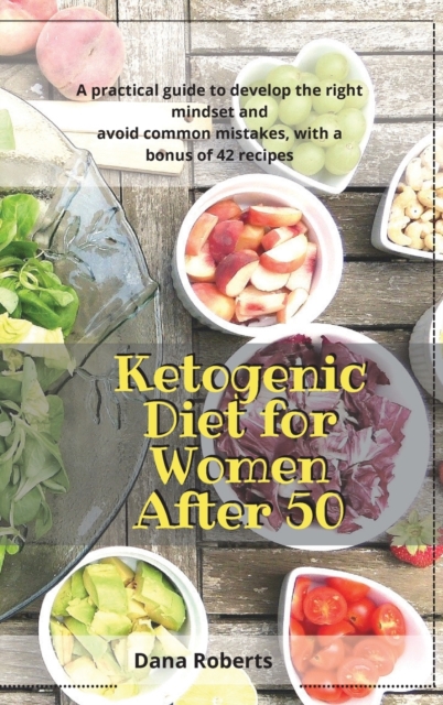 Ketogenic Diet for Women After 50 : A practical guide to develop the right mindset and avoid common mistakes, with a bonus of 42 recipes, Hardback Book