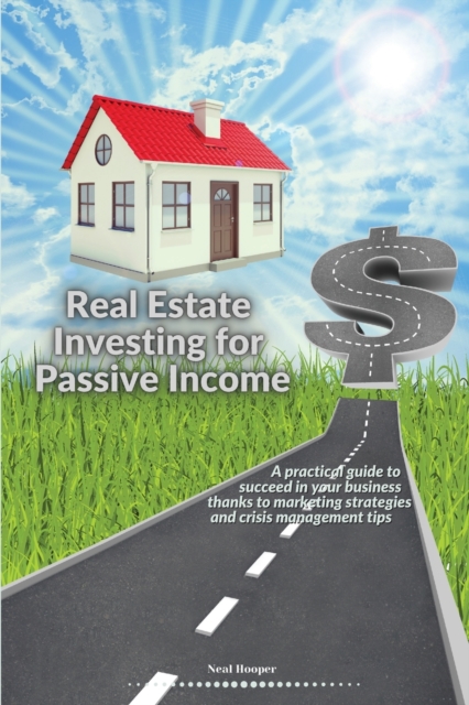 Real Estate Investing for Passive Income : A practical guide to succeed in your business thanks to marketing strategies and crisis management tips, Paperback / softback Book