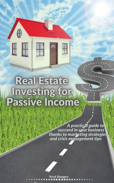 Real Estate Investing for Passive Income : A practical guide to succeed in your business thanks to marketing strategies and crisis management tips, Hardback Book
