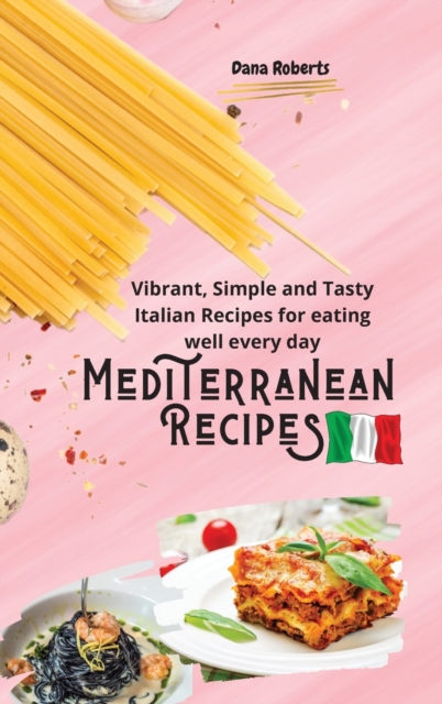 Mediterranean Recipes : Vibrant, Simple and Tasty Italian Recipes for Eating well every day, Hardback Book